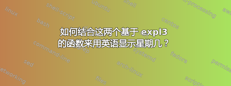 如何结合这两个基于 expl3 的函数来用英语显示星期几？