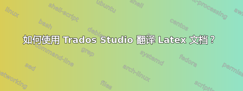 如何使用 Trados Studio 翻译 Latex 文档？