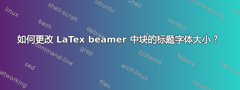 如何更改 LaTex beamer 中块的标题字体大小？