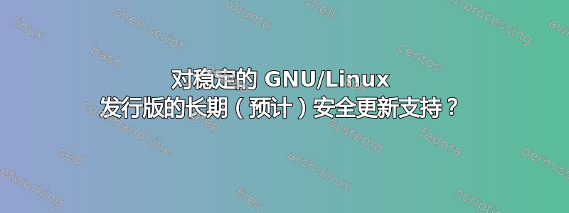 对稳定的 GNU/Linux 发行版的长期（预计）安全更新支持？