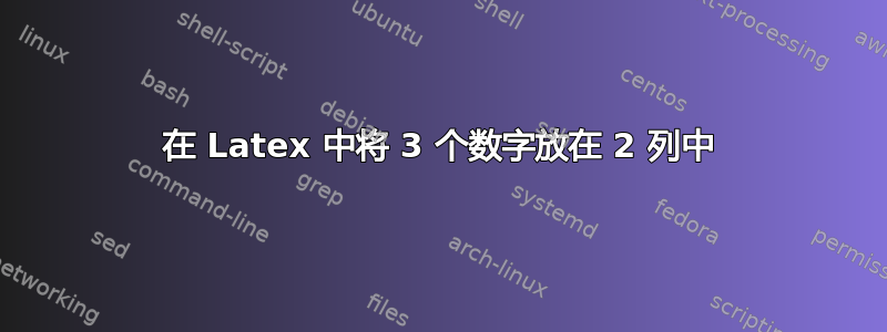 在 Latex 中将 3 个数字放在 2 列中