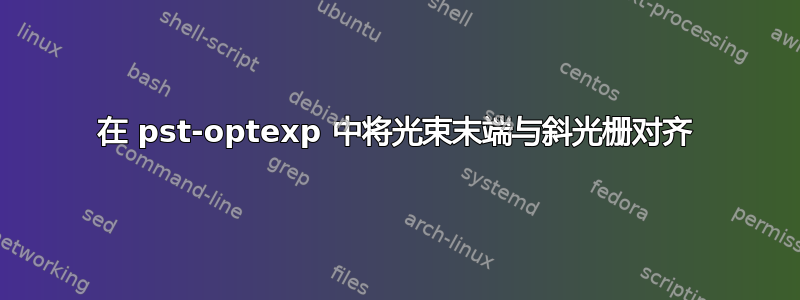 在 pst-optexp 中将光束末端与斜光栅对齐