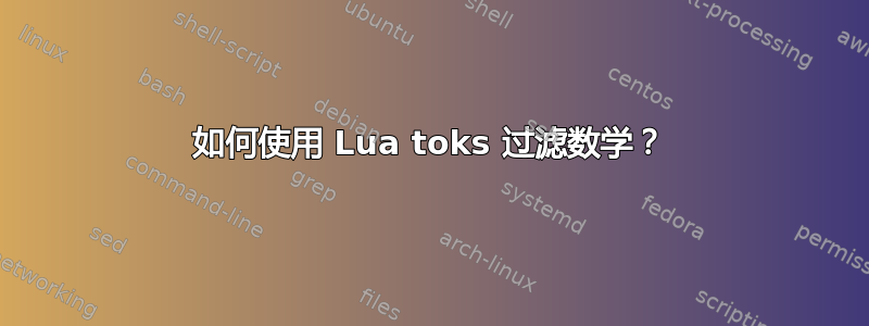 如何使用 Lua toks 过滤数学？