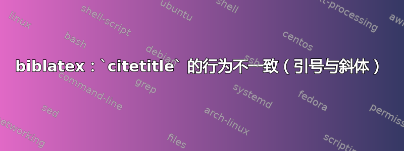 biblatex：`citetitle` 的行为不一致（引号与斜体）