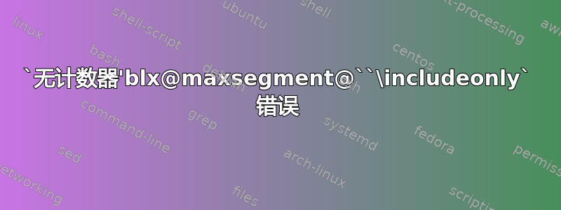 `无计数器'blx@maxsegment@``\includeonly` 错误