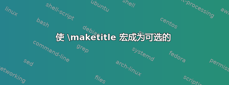 使 \maketitle 宏成为可选的