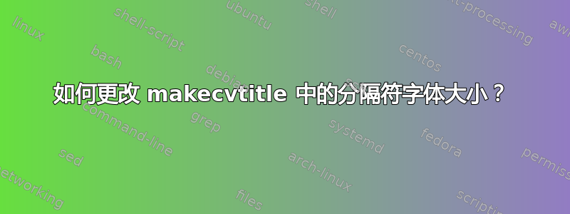 如何更改 makecvtitle 中的分隔符字体大小？