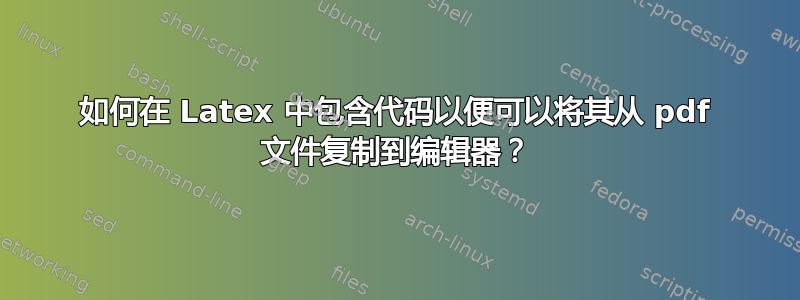 如何在 Latex 中包含代码以便可以将其从 pdf 文件复制到编辑器？