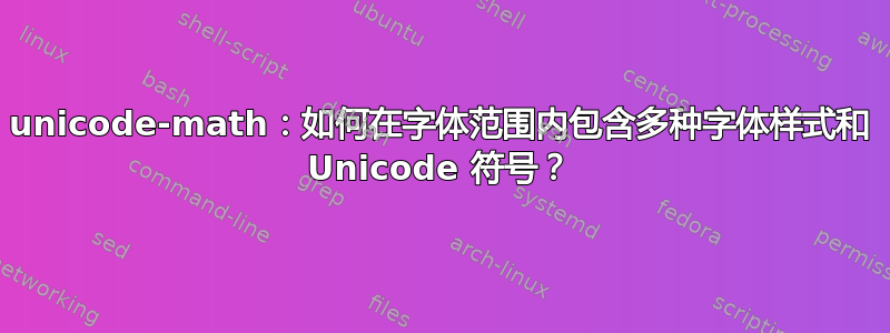 unicode-math：如何在字体范围内包含多种字体样式和 Unicode 符号？