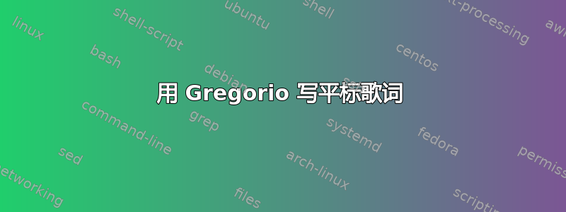 用 Gregorio 写平标歌词