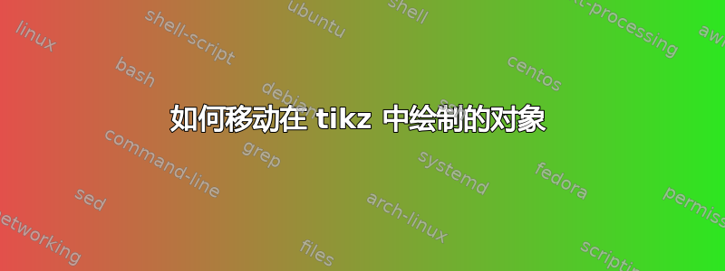 如何移动在 tikz 中绘制的对象