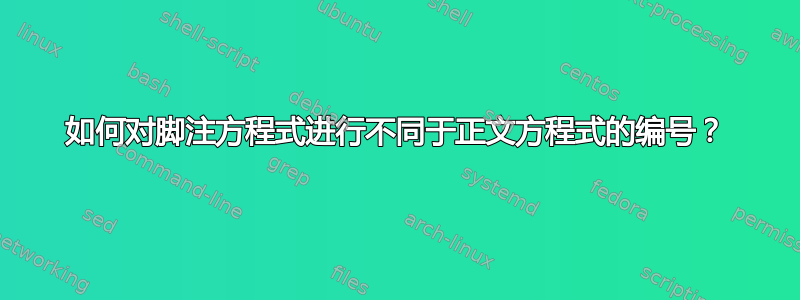 如何对脚注方程式进行不同于正文方程式的编号？