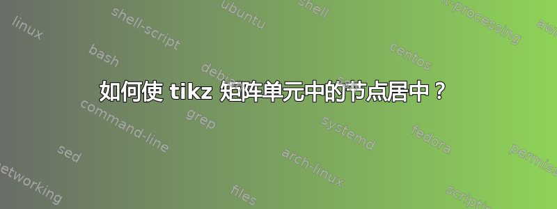 如何使 tikz 矩阵单元中的节点居中？