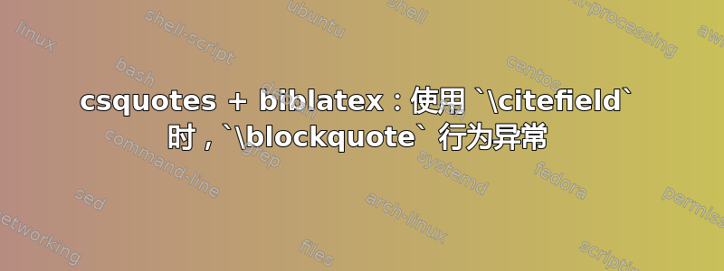 csquotes + biblatex：使用 `\citefield` 时，`\blockquote` 行为异常