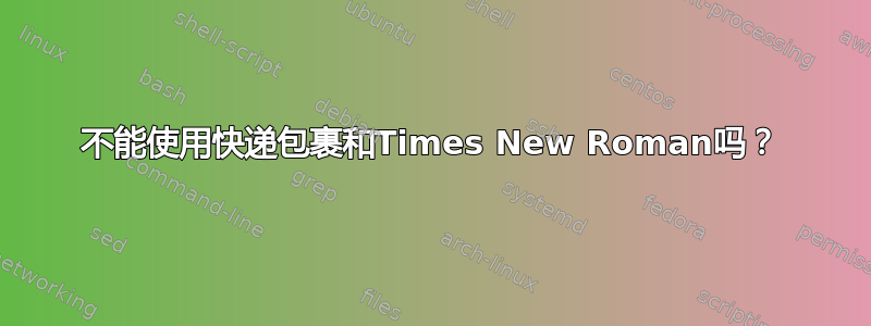 不能使用快递包裹和Times New Roman吗？