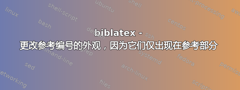 biblatex - 更改参考编号的外观，因为它们仅出现在参考部分