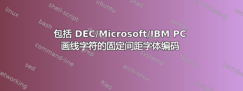 包括 DEC/Microsoft/IBM PC 画线字符的固定间距字体编码