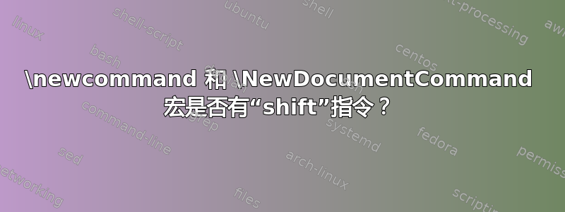 \newcommand 和 \NewDocumentCommand 宏是否有“shift”指令？