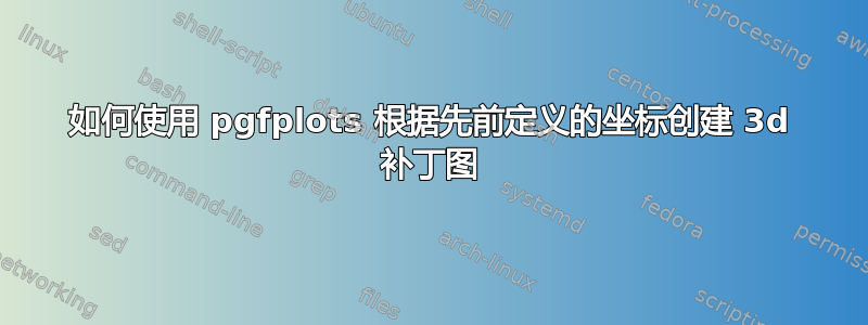 如何使用 pgfplots 根据先前定义的坐标创建 3d 补丁图