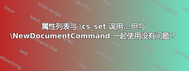 属性列表与 \cs_set 误用...但与 \NewDocumentCommand 一起使用没有问题？