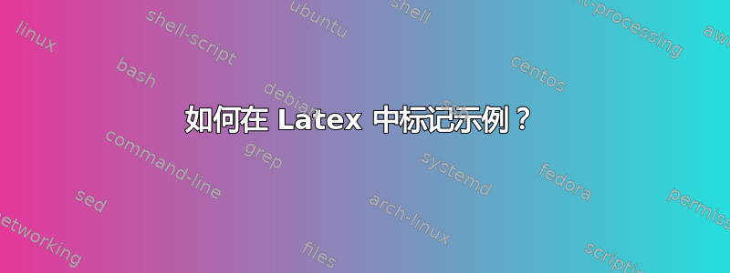 如何在 Latex 中标记示例？