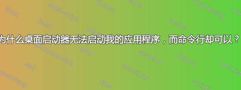 为什么桌面启动器无法启动我的应用程序，而命令行却可以？