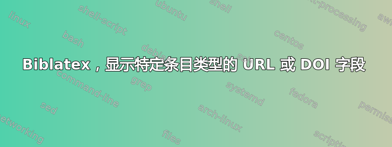 Biblatex，显示特定条目类型的 URL 或 DOI 字段