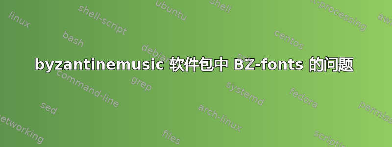 byzantinemusic 软件包中 BZ-fonts 的问题