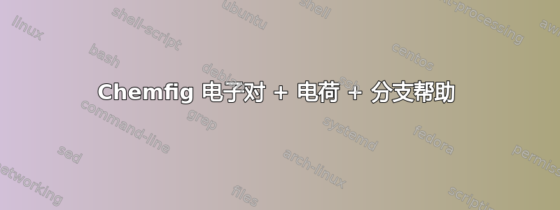 Chemfig 电子对 + 电荷 + 分支帮助