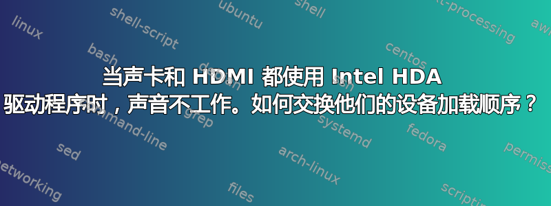 当声卡和 HDMI 都使用 Intel HDA 驱动程序时，声音不工作。如何交换他们的设备加载顺序？