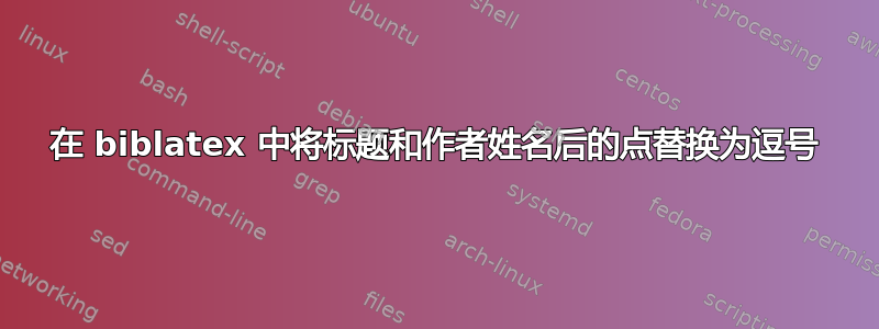 在 biblatex 中将标题和作者姓名后的点替换为逗号