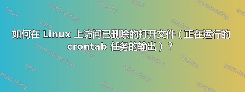 如何在 Linux 上访问已删除的打开文件（正在运行的 crontab 任务的输出）？