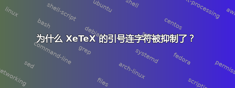 为什么 XeTeX 的引号连字符被抑制了？