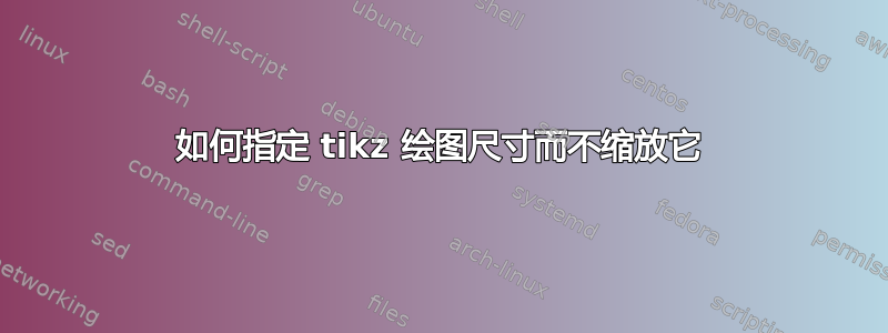 如何指定 tikz 绘图尺寸而不缩放它