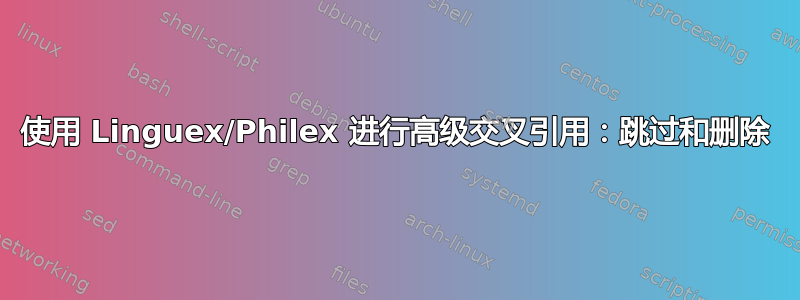 使用 Linguex/Philex 进行高级交叉引用：跳过和删除