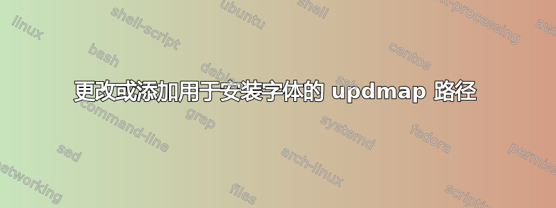 更改或添加用于安装字体的 updmap 路径