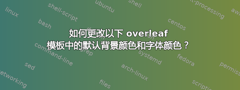 如何更改以下 overleaf 模板中的默认背景颜色和字体颜色？