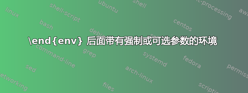 \end{env} 后面带有强制或可选参数的环境