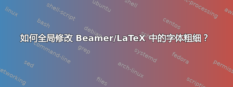 如何全局修改 Beamer/LaTeX 中的字体粗细？