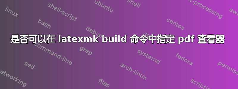 是否可以在 latexmk build 命令中指定 pdf 查看器