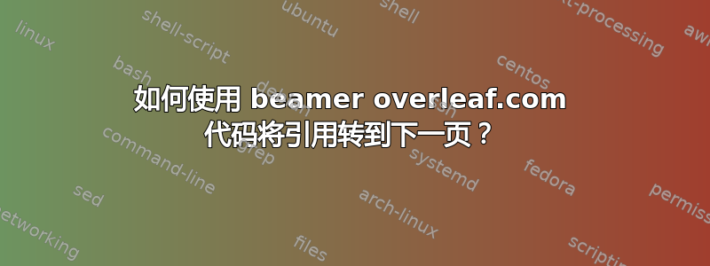 如何使用 beamer overleaf.com 代码将引用转到下一页？