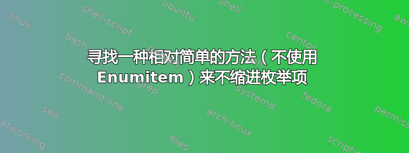 寻找一种相对简单的方法（不使用 Enumitem）来不缩进枚举项