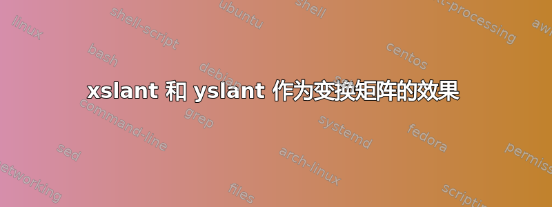 xslant 和 yslant 作为变换矩阵的效果