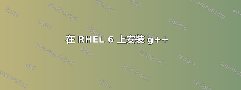 在 RHEL 6 上安装 g++ 