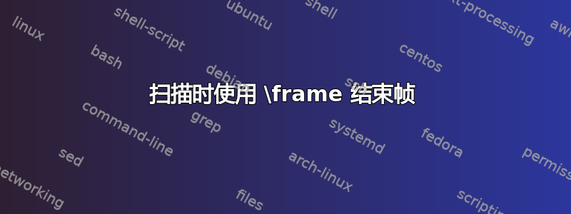 扫描时使用 \frame 结束帧