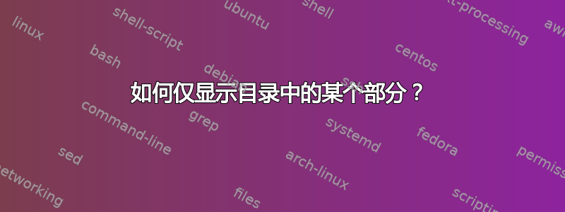 如何仅显示目录中的某个部分？