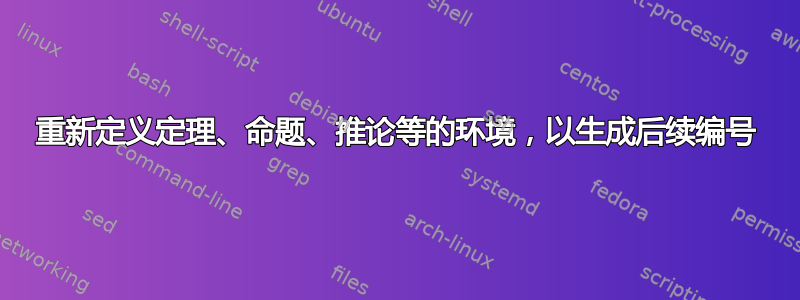 重新定义定理、命题、推论等的环境，以生成后续编号