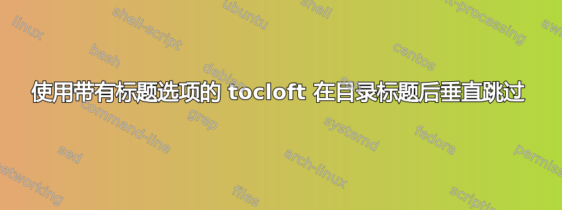 使用带有标题选项的 tocloft 在目录标题后垂直跳过