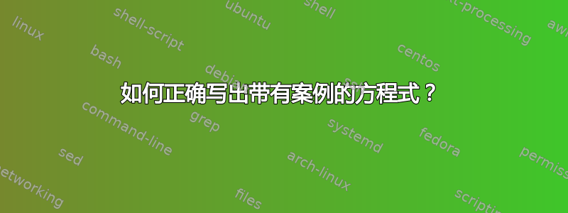 如何正确写出带有案例的方程式？