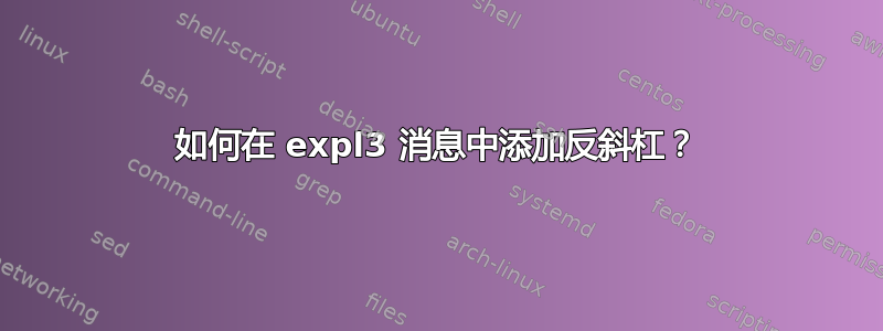 如何在 expl3 消息中添加反斜杠？